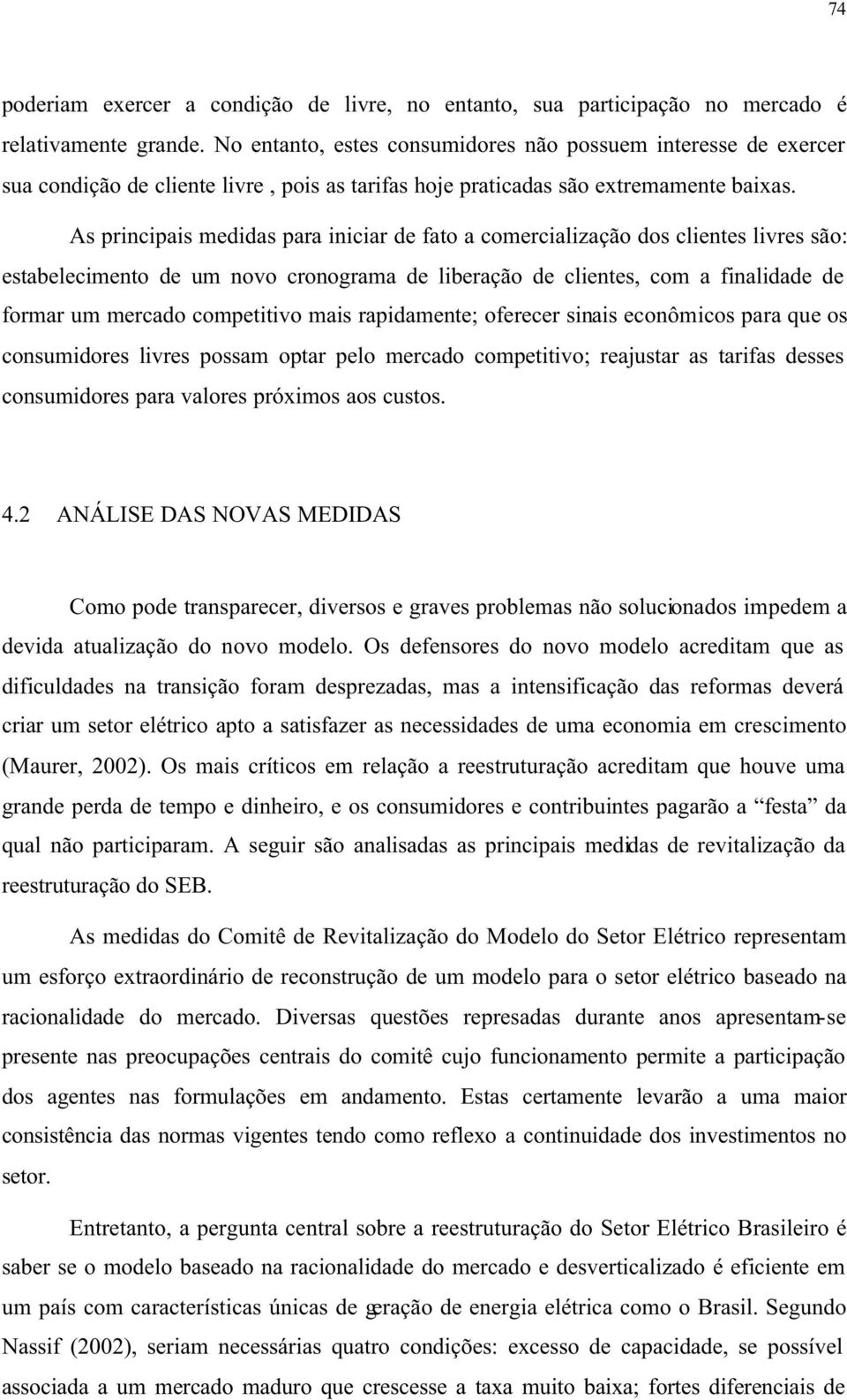 As principais medidas para iniciar de fato a comercialização dos clientes livres são: estabelecimento de um novo cronograma de liberação de clientes, com a finalidade de formar um mercado competitivo