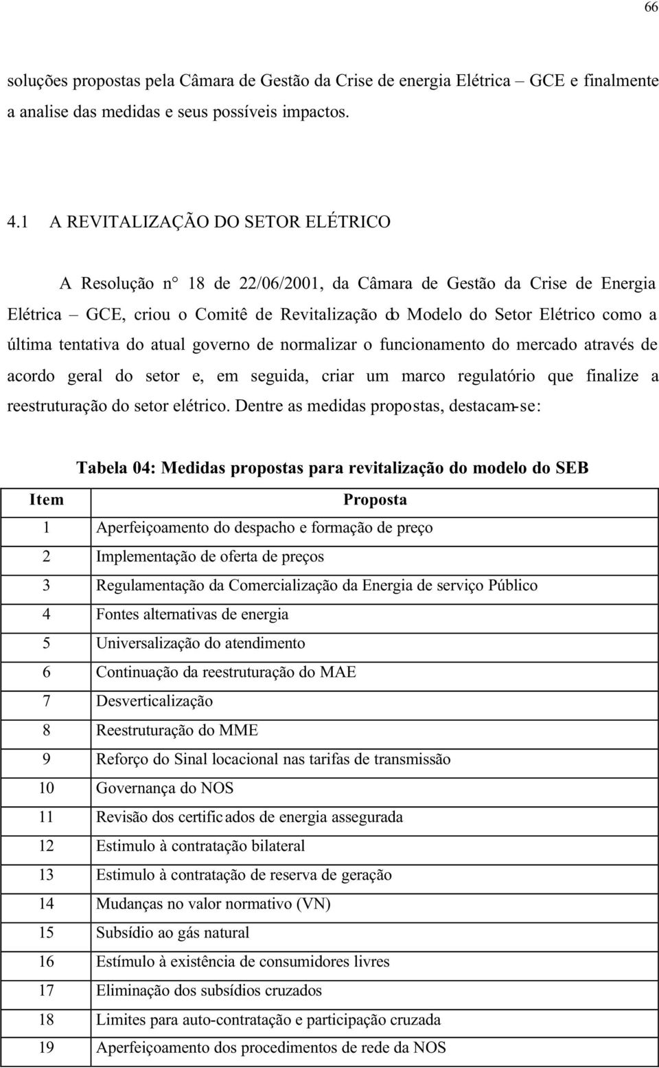 tentativa do atual governo de normalizar o funcionamento do mercado através de acordo geral do setor e, em seguida, criar um marco regulatório que finalize a reestruturação do setor elétrico.