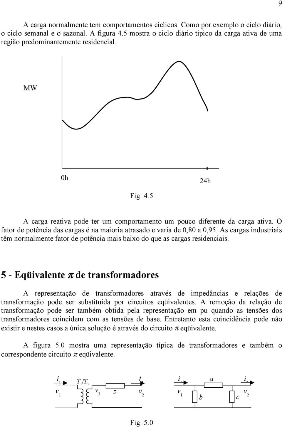 O fator de potência das cargas é na maioria atrasado e varia de 0,80 a 0,95. As cargas industriais têm normalmente fator de potência mais baixo do que as cargas residenciais.