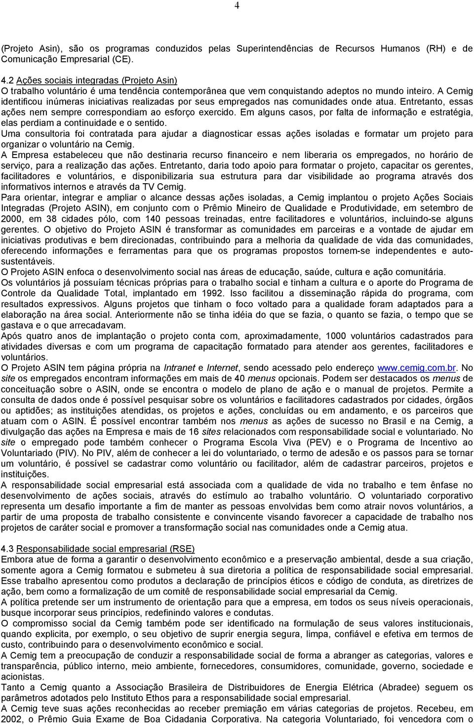 A Cemig identificou inúmeras iniciativas realizadas por seus empregados nas comunidades onde atua. Entretanto, essas ações nem sempre correspondiam ao esforço exercido.