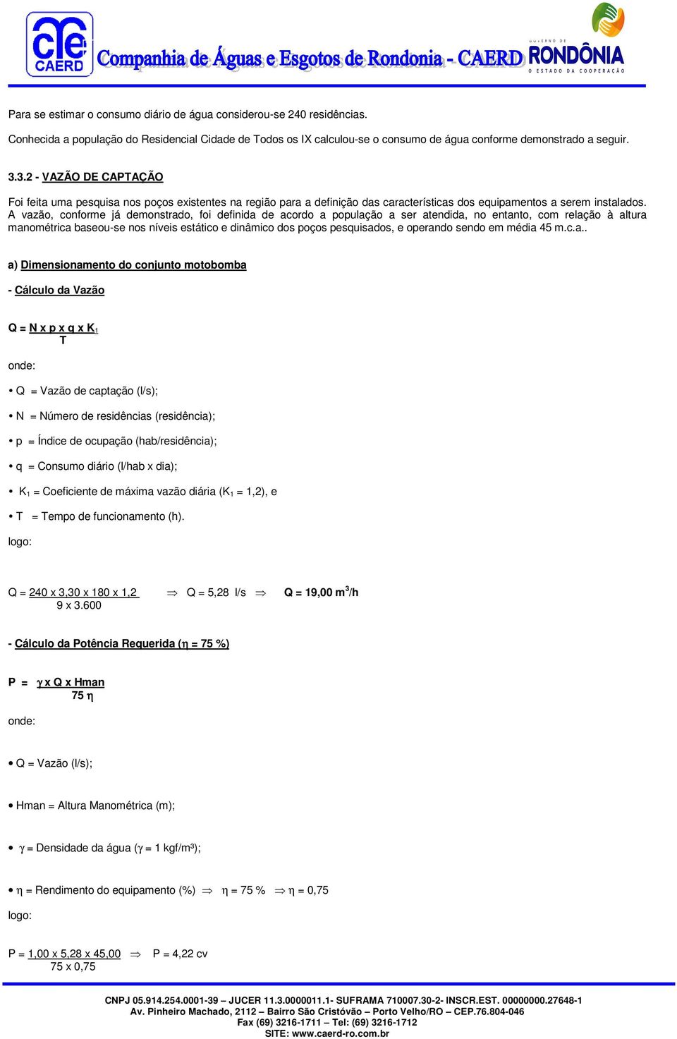 A vazão, conforme já demonstrado, foi definida de acordo a população a ser atendida, no entanto, com relação à altura manométrica baseou-se nos níveis estático e dinâmico dos poços pesquisados, e