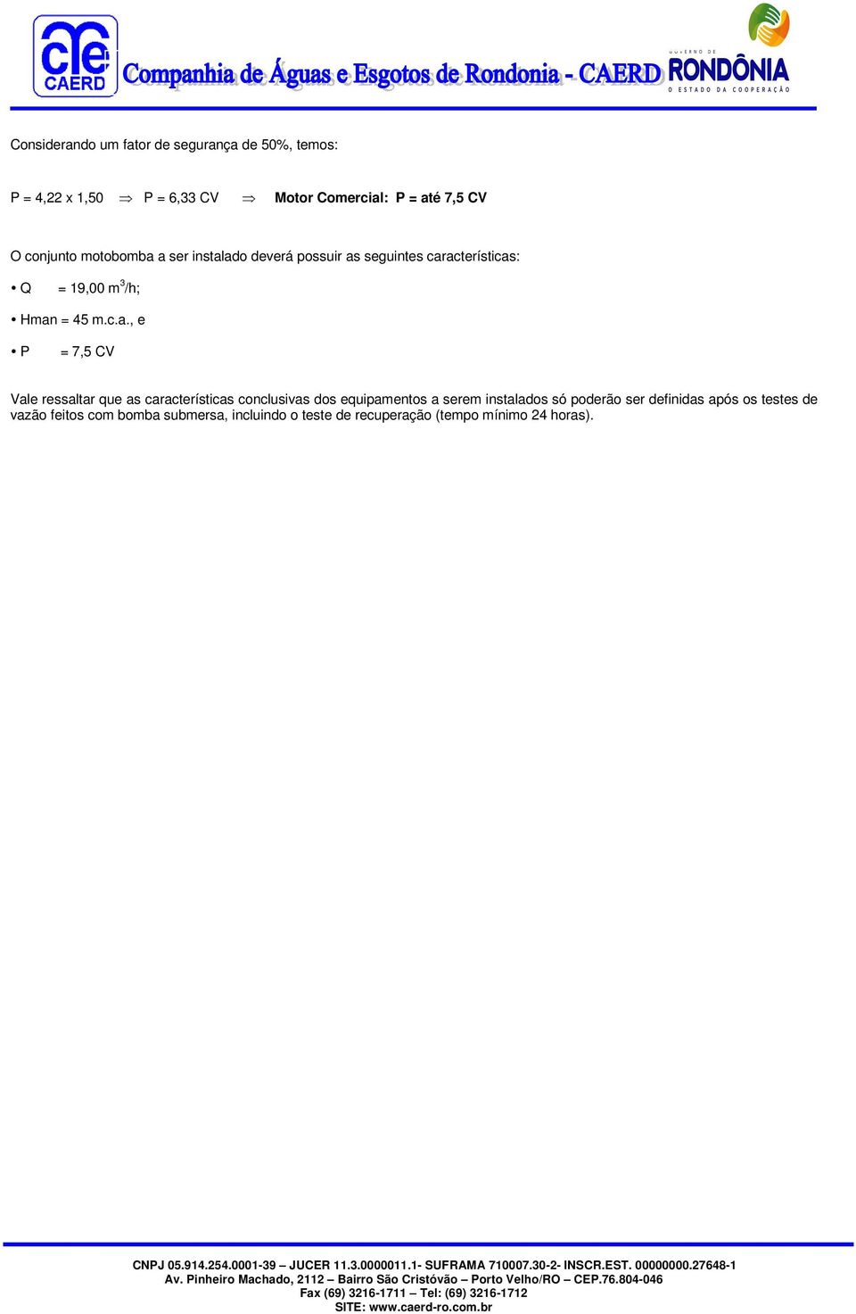 a ser instalado deverá possuir as seguintes características: Q = 19,00 m 3 /h; Hman = 45 m.c.a., e P = 7,5 CV Vale