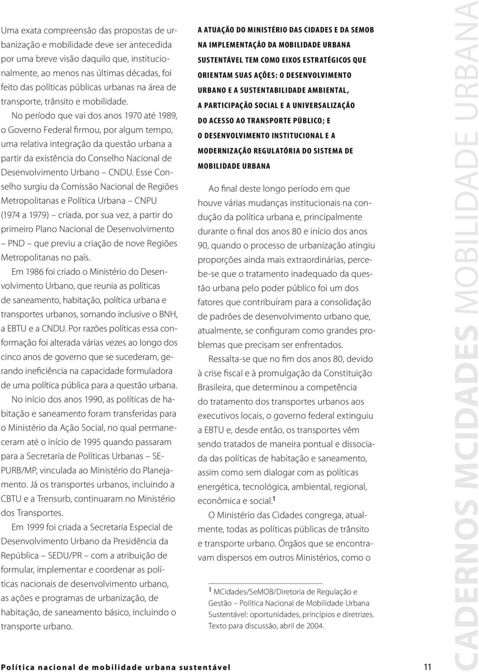 No período que vai dos anos 1970 até 1989, o Governo Federal firmou, por algum tempo, uma relativa integração da questão urbana a partir da existência do Conselho Nacional de Desenvolvimento Urbano