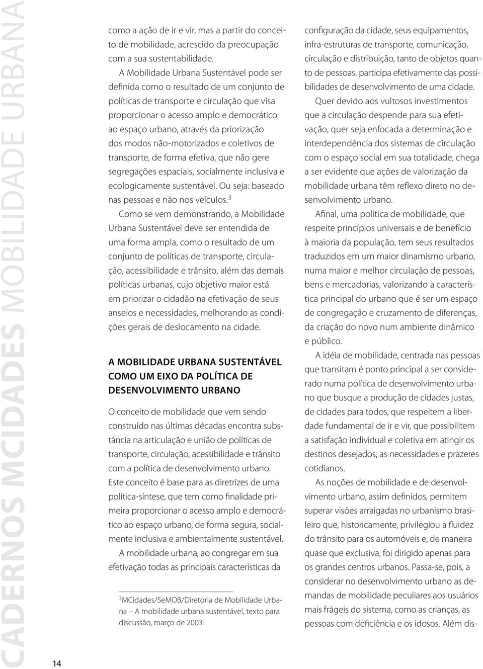 da priorização dos modos não-motorizados e coletivos de transporte, de forma efetiva, que não gere segregações espaciais, socialmente inclusiva e ecologicamente sustentável.