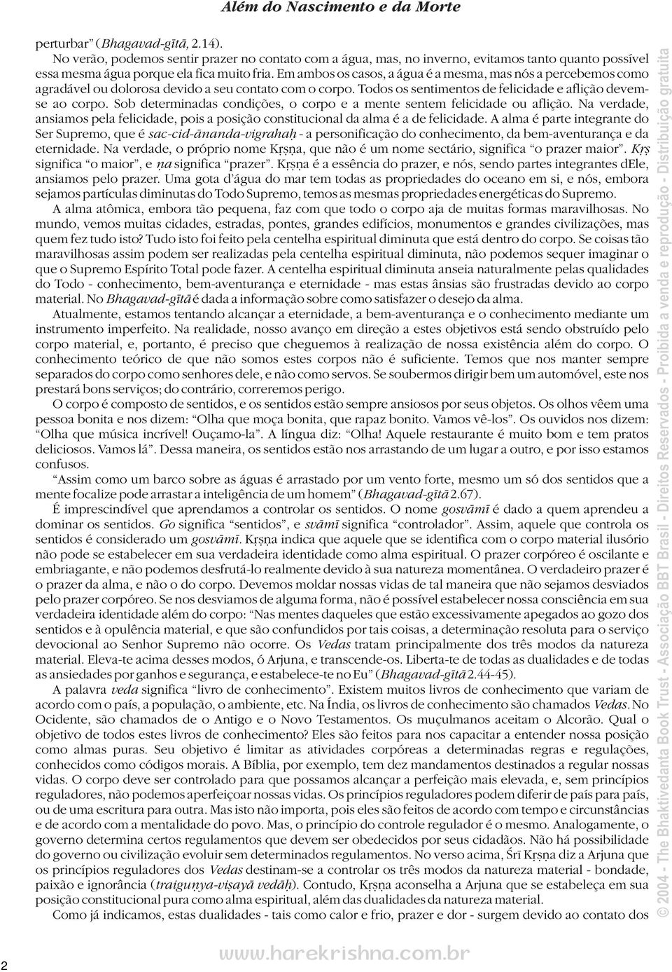 Sob determinadas condições, o corpo e a mente sentem felicidade ou aflição. Na verdade, ansiamos pela felicidade, pois a posição constitucional da alma éadefelicidade.