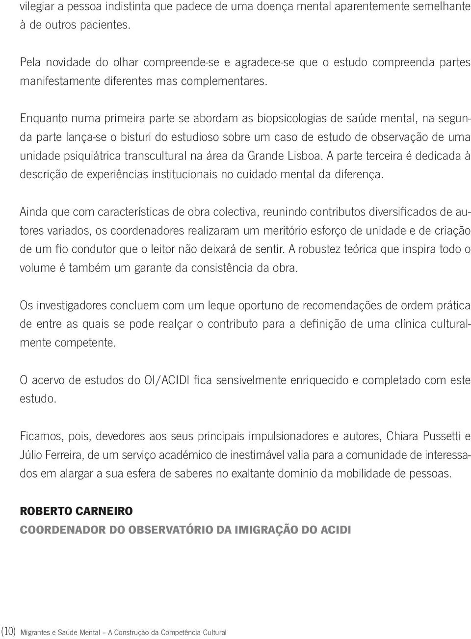 Enquanto numa primeira parte se abordam as biopsicologias de saúde mental, na segunda parte lança-se o bisturi do estudioso sobre um caso de estudo de observação de uma unidade psiquiátrica