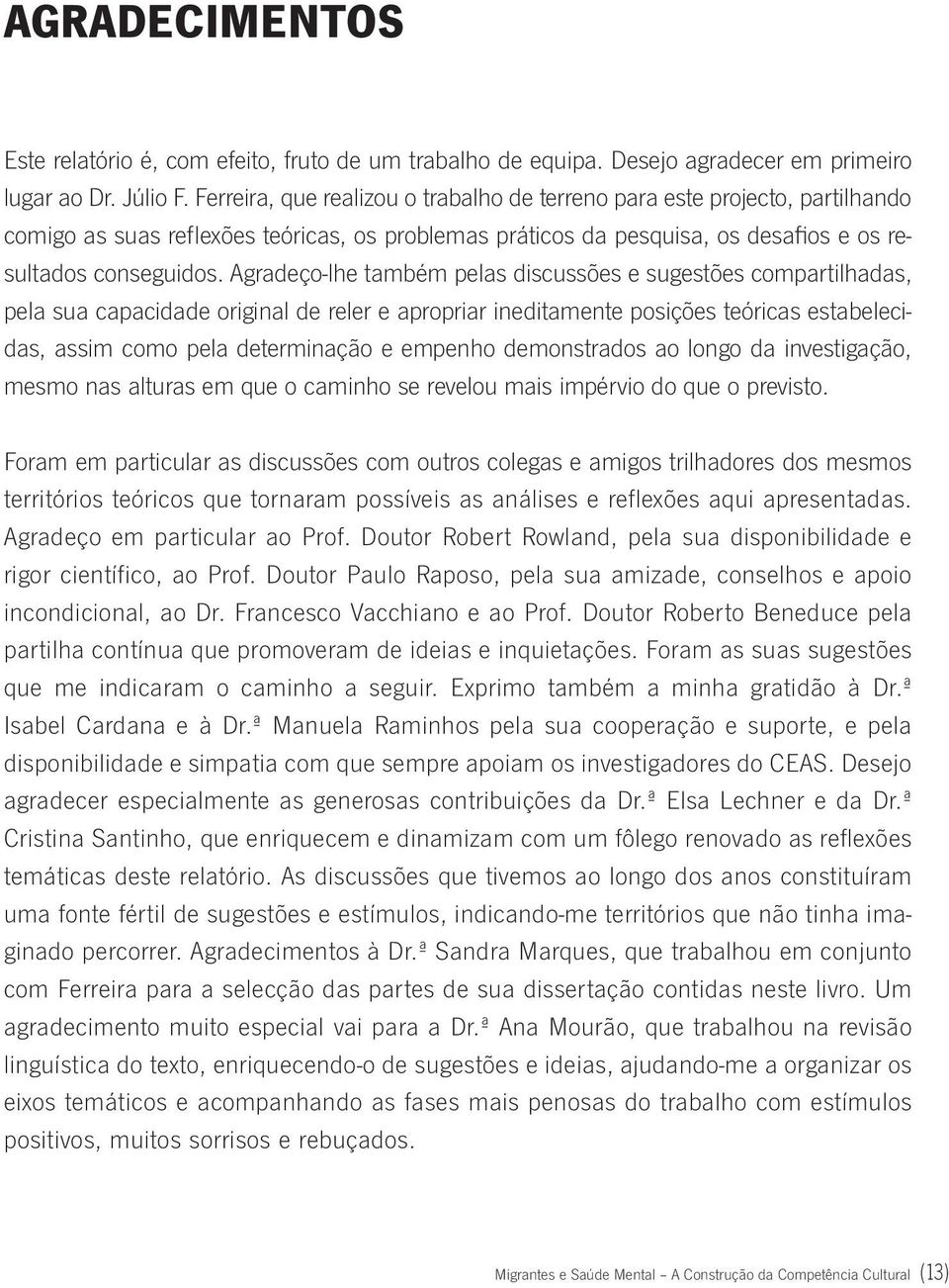 Agradeço-lhe também pelas discussões e sugestões compartilhadas, pela sua capacidade original de reler e apropriar ineditamente posições teóricas estabelecidas, assim como pela determinação e empenho