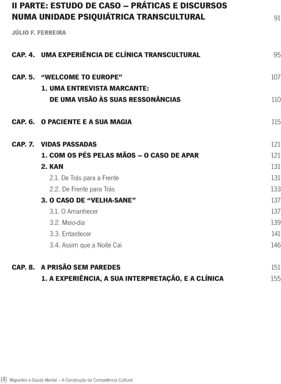 Com os Pés Pelas Mãos O Caso de Apar 121 2. Kan 131 2.1. De Trás para a Frente 131 2.2. De Frente para Trás 133 3. O Caso de Velha-sane 137 3.1. O Amanhecer 137 3.2. Meio-dia 139 3.