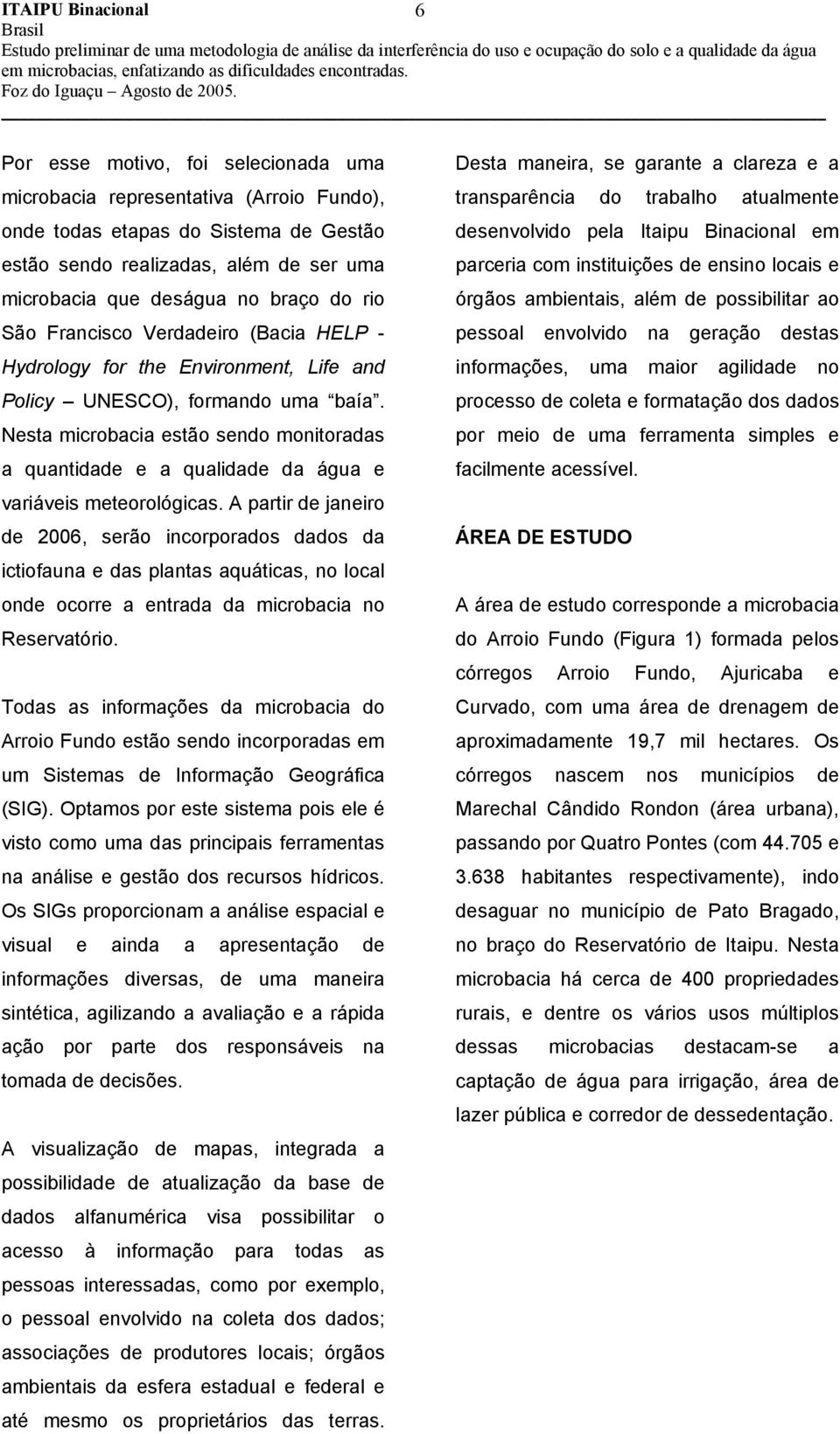 Nesta microbacia estão sendo monitoradas a quantidade e a qualidade da água e variáveis meteorológicas.