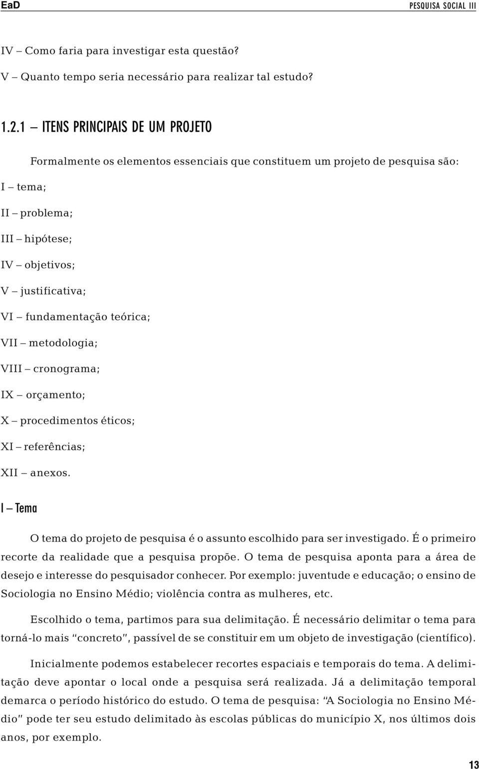 teórica; VII metodologia; VIII cronograma; IX orçamento; X procedimentos éticos; XI referências; XII anexos. I Tema O tema do projeto de pesquisa é o assunto escolhido para ser investigado.