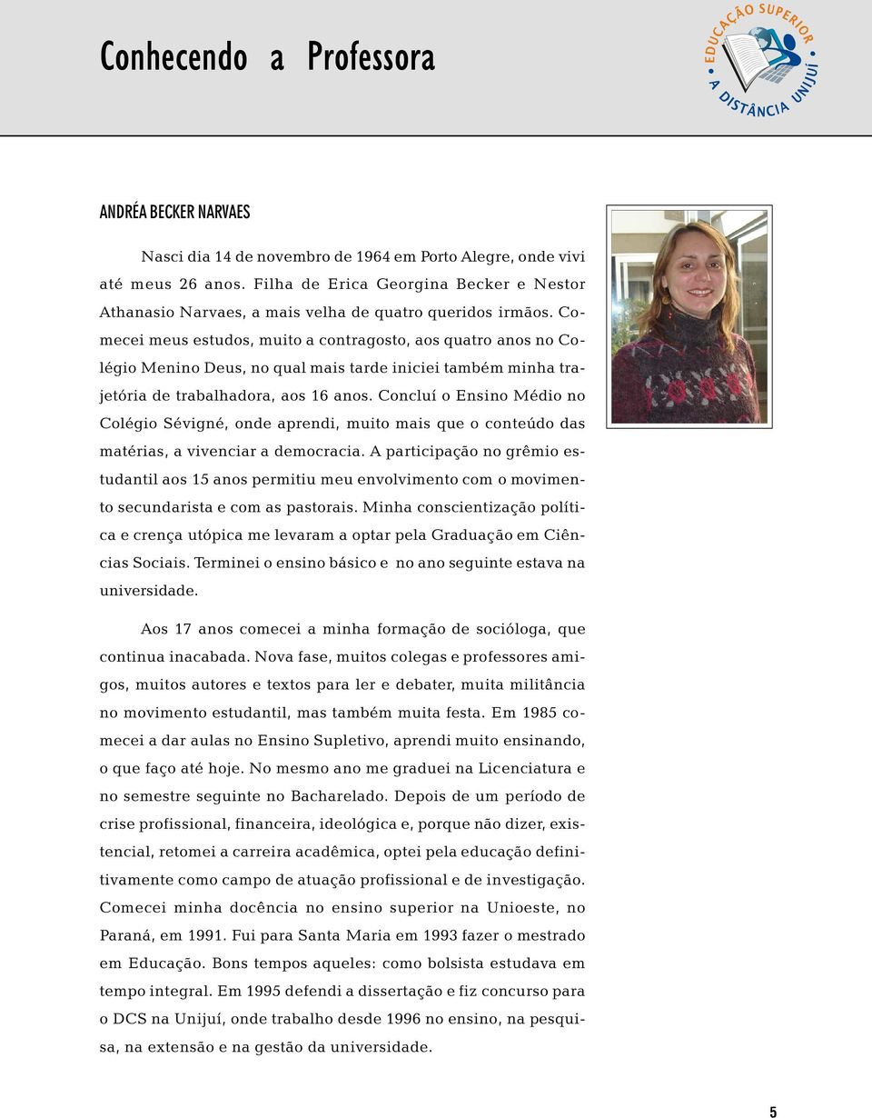 Comecei meus estudos, muito a contragosto, aos quatro anos no Colégio Menino Deus, no qual mais tarde iniciei também minha trajetória de trabalhadora, aos 16 anos.