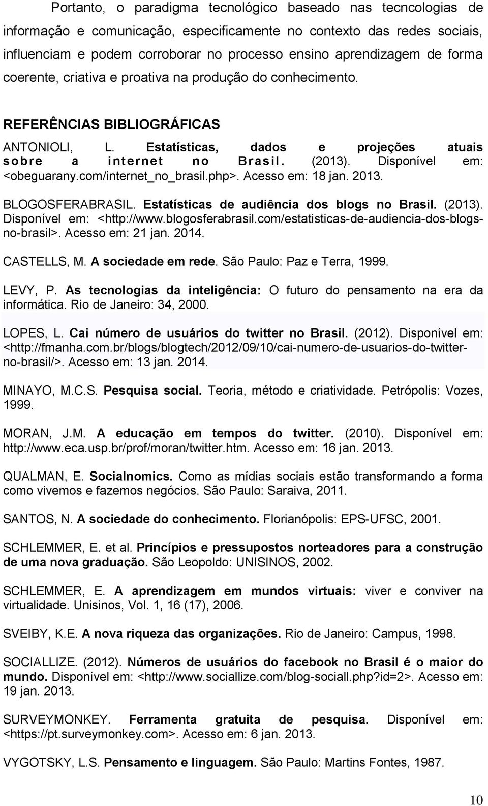 Disponível em: <obeguarany.com/internet_no_brasil.php>. Acesso em: 18 jan. 2013. BLOGOSFERABRASIL. Estatísticas de audiência dos blogs no Brasil. (2013). Disponível em: <http://www.blogosferabrasil.