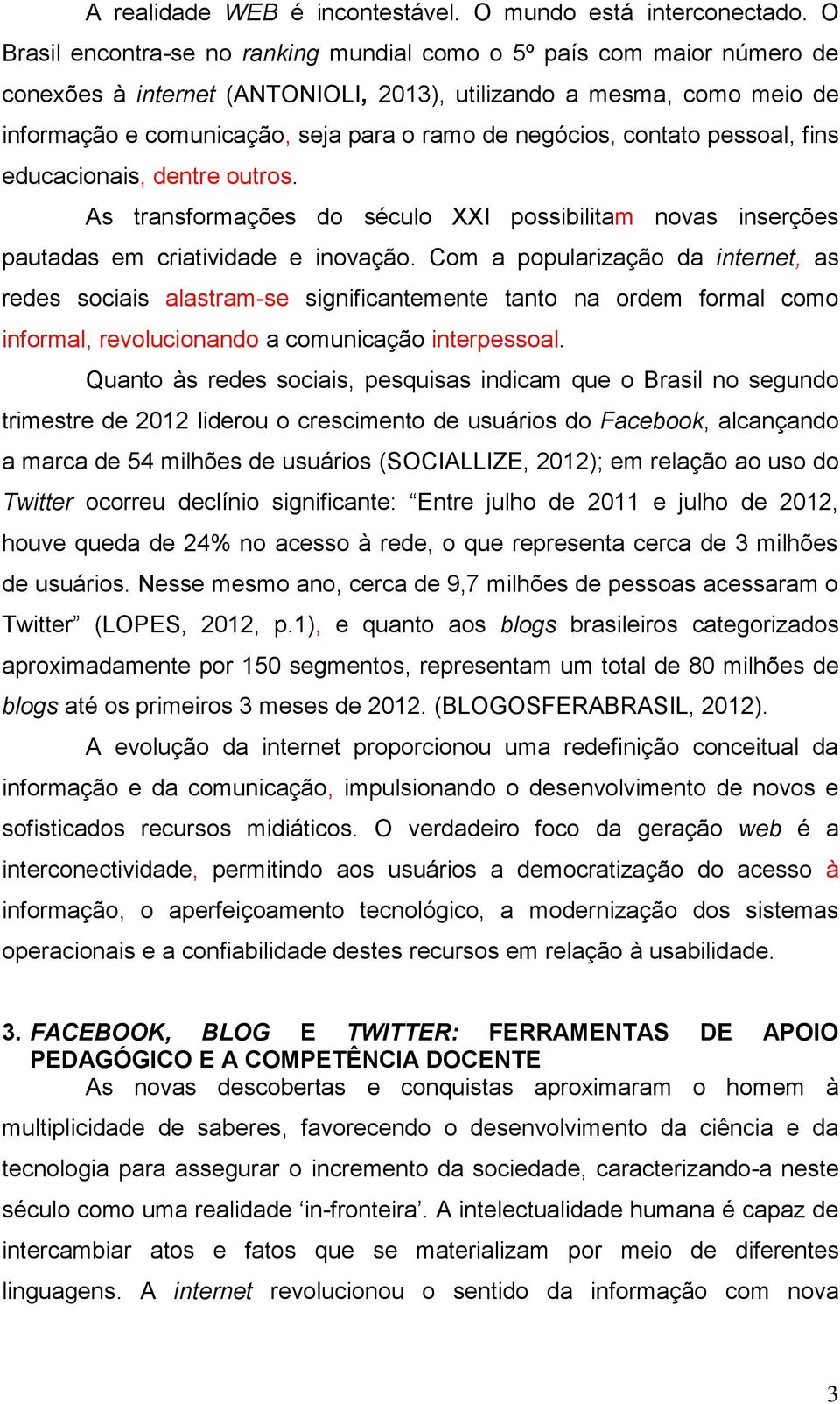 negócios, contato pessoal, fins educacionais, dentre outros. As transformações do século XXI possibilitam novas inserções pautadas em criatividade e inovação.