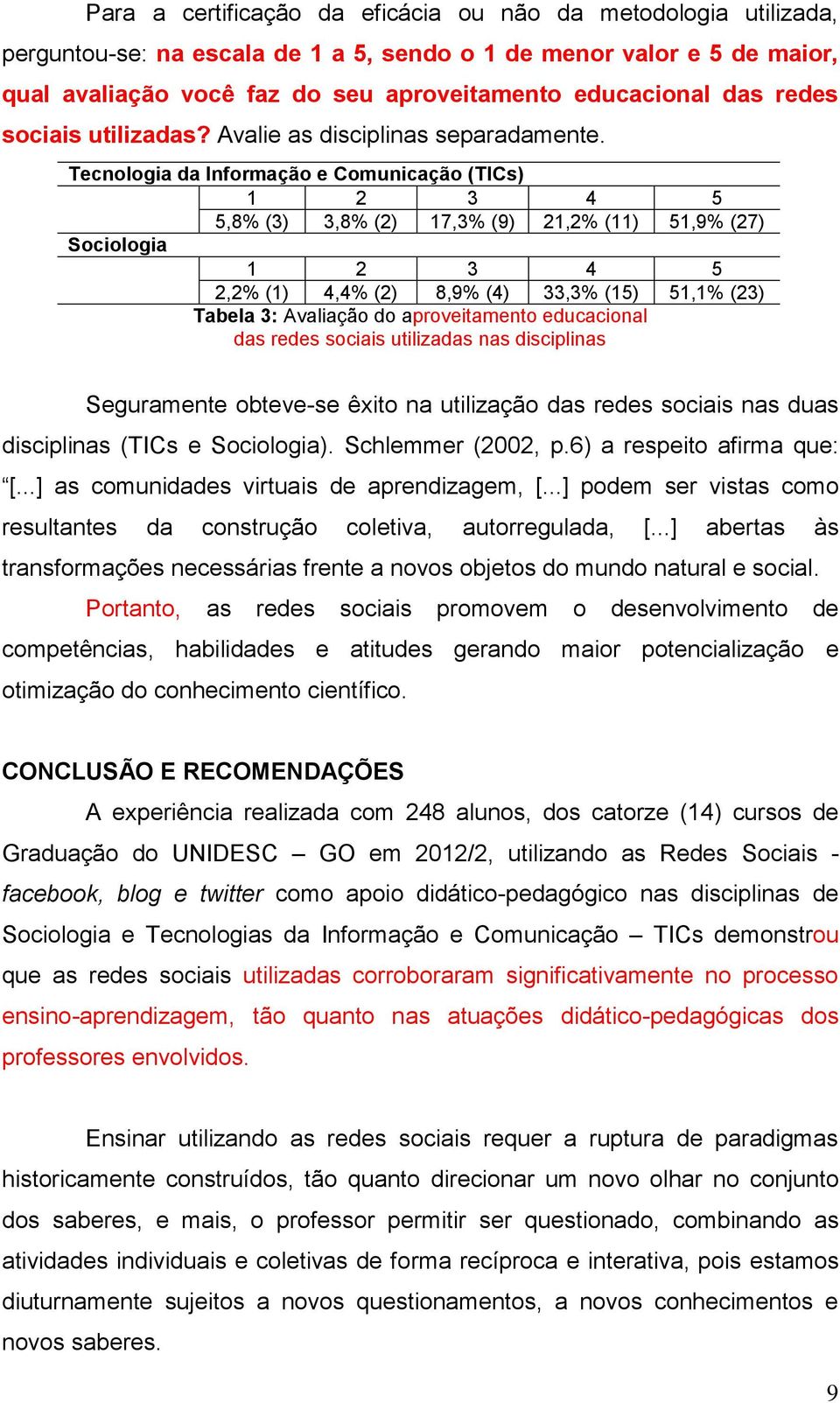 Tecnologia da Informação e Comunicação (TICs) 1 2 3 4 5 5,8% (3) 3,8% (2) 17,3% (9) 21,2% (11) 51,9% (27) Sociologia 1 2 3 4 5 2,2% (1) 4,4% (2) 8,9% (4) 33,3% (15) 51,1% (23) Tabela 3: Avaliação do