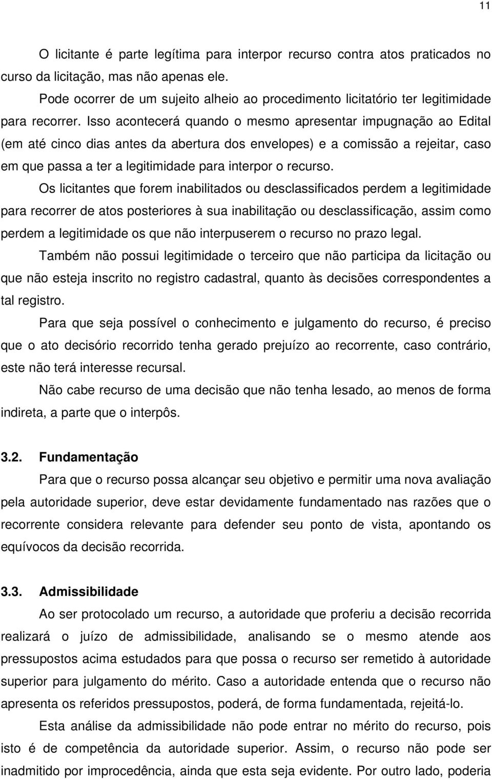 Isso acontecerá quando o mesmo apresentar impugnação ao Edital (em até cinco dias antes da abertura dos envelopes) e a comissão a rejeitar, caso em que passa a ter a legitimidade para interpor o