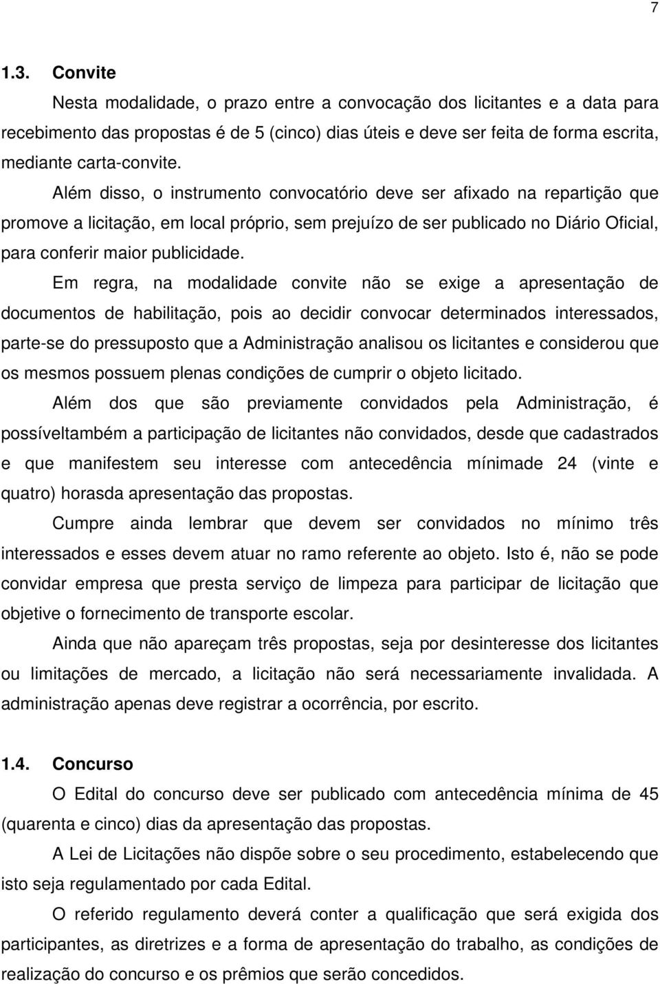 Em regra, na modalidade convite não se exige a apresentação de documentos de habilitação, pois ao decidir convocar determinados interessados, parte-se do pressuposto que a Administração analisou os