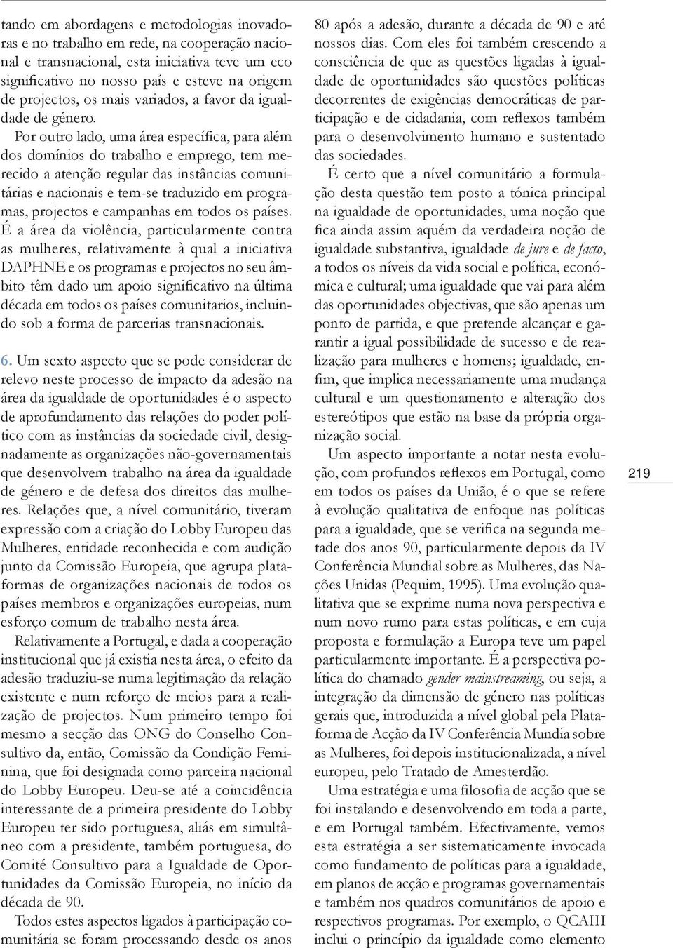 Por outro lado, uma área específica, para além dos domínios do trabalho e emprego, tem merecido a atenção regular das instâncias comunitárias e nacionais e tem-se traduzido em programas, projectos e