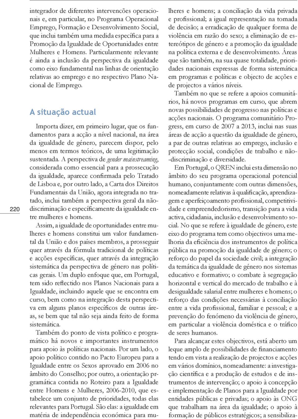 Particularmente relevante é ainda a inclusão da perspectiva da igualdade como eixo fundamental nas linhas de orientação relativas ao emprego e no respectivo Plano Nacional de Emprego.