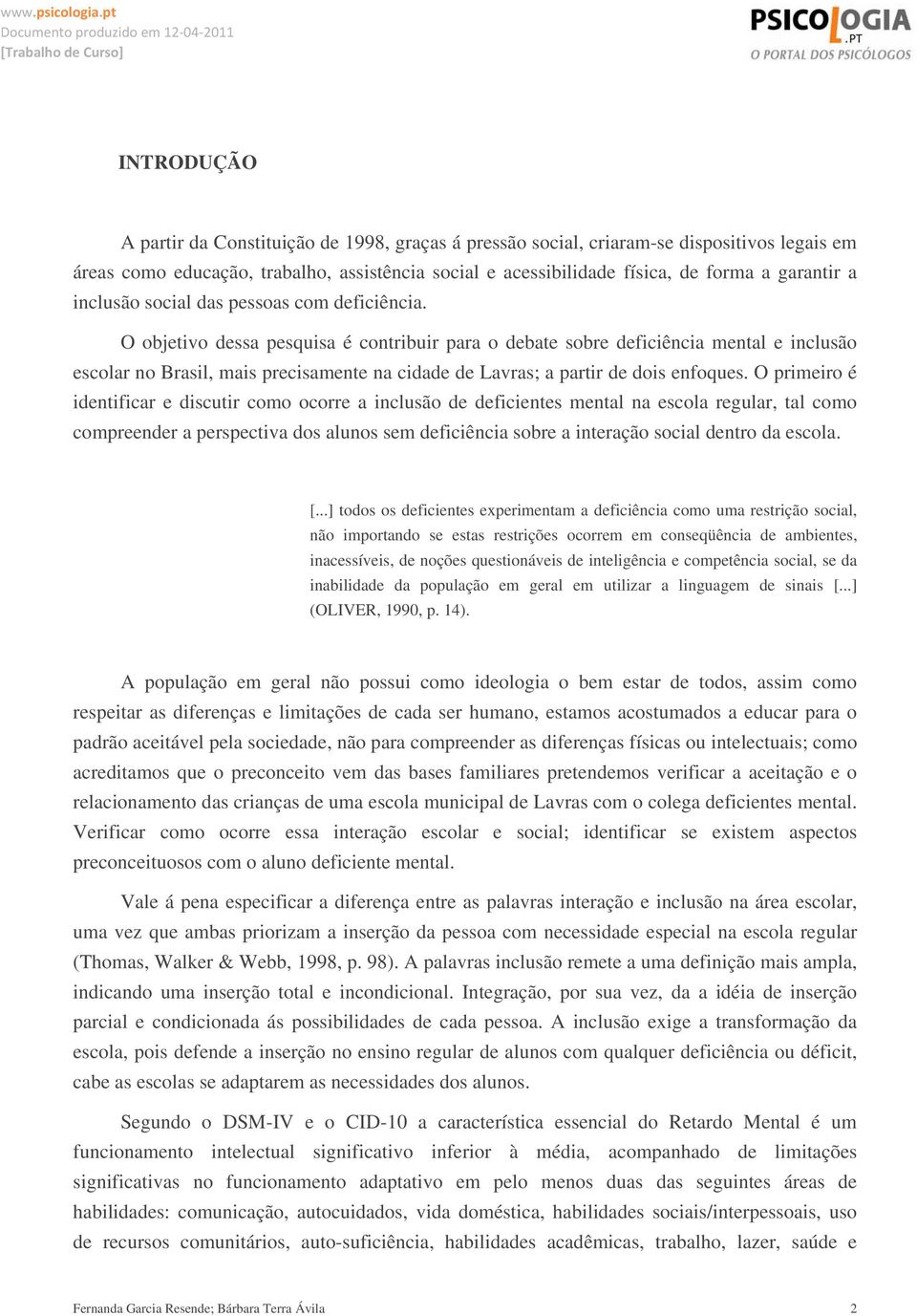 O objetivo dessa pesquisa é contribuir para o debate sobre deficiência mental e inclusão escolar no Brasil, mais precisamente na cidade de Lavras; a partir de dois enfoques.