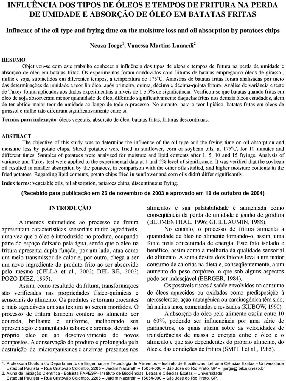 batatas fritas. Os experimentos foram conduzidos com frituras de batatas empregando óleos de girassol, milho e soja, submetidos em diferentes tempos, à temperatura de 175 o C.