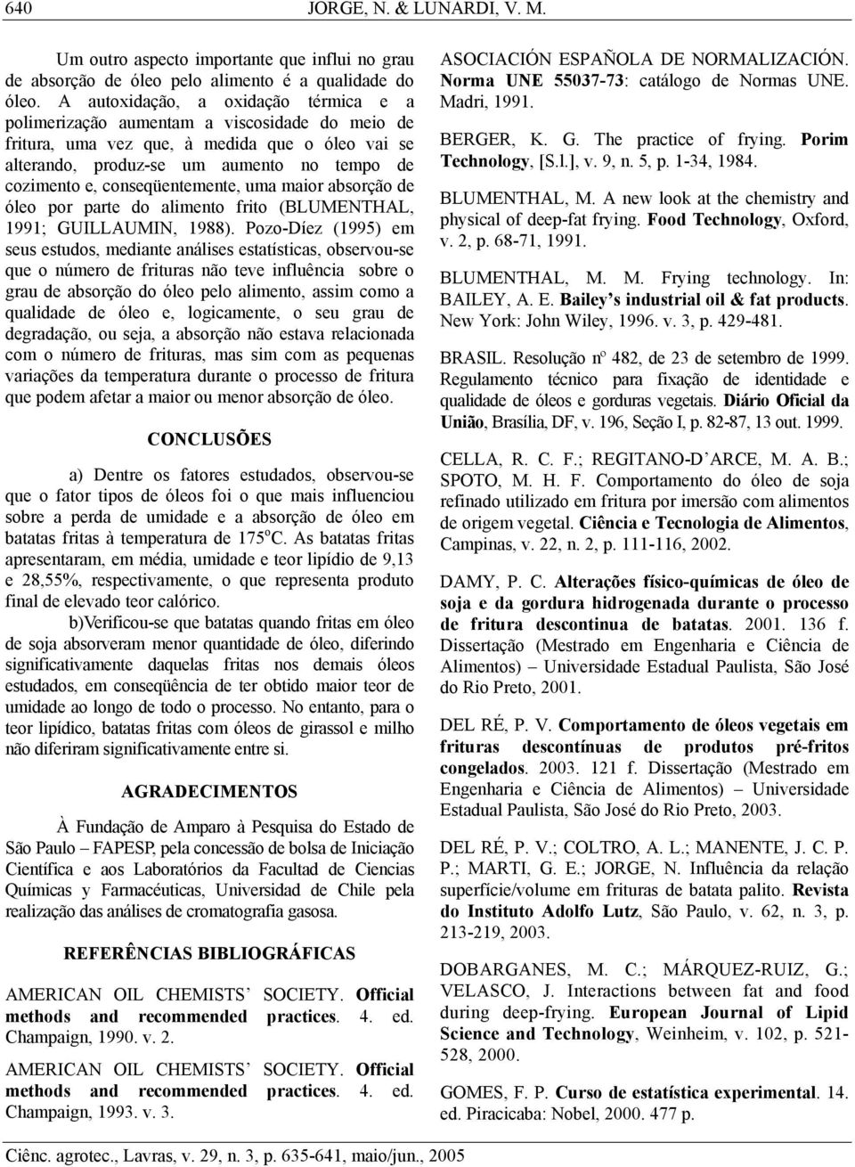 conseqüentemente, uma maior absorção de óleo por parte do alimento frito (BLUMENTHAL, 1991; GUILLAUMIN, 1988).