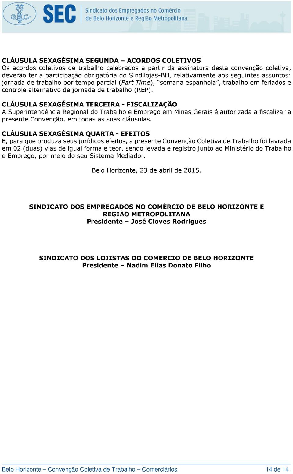 CLÁUSULA SEXAGÉSIMA TERCEIRA - FISCALIZAÇÃO A Superintendência Regional do Trabalho e Emprego em Minas Gerais é autorizada a fiscalizar a presente Convenção, em todas as suas cláusulas.