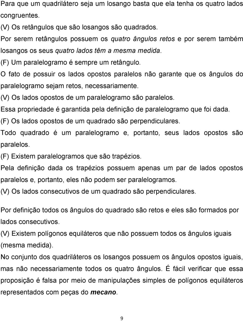 O fato de possuir os lados opostos paralelos não garante que os ângulos do paralelogramo sejam retos, necessariamente. (V) Os lados opostos de um paralelogramo são paralelos.