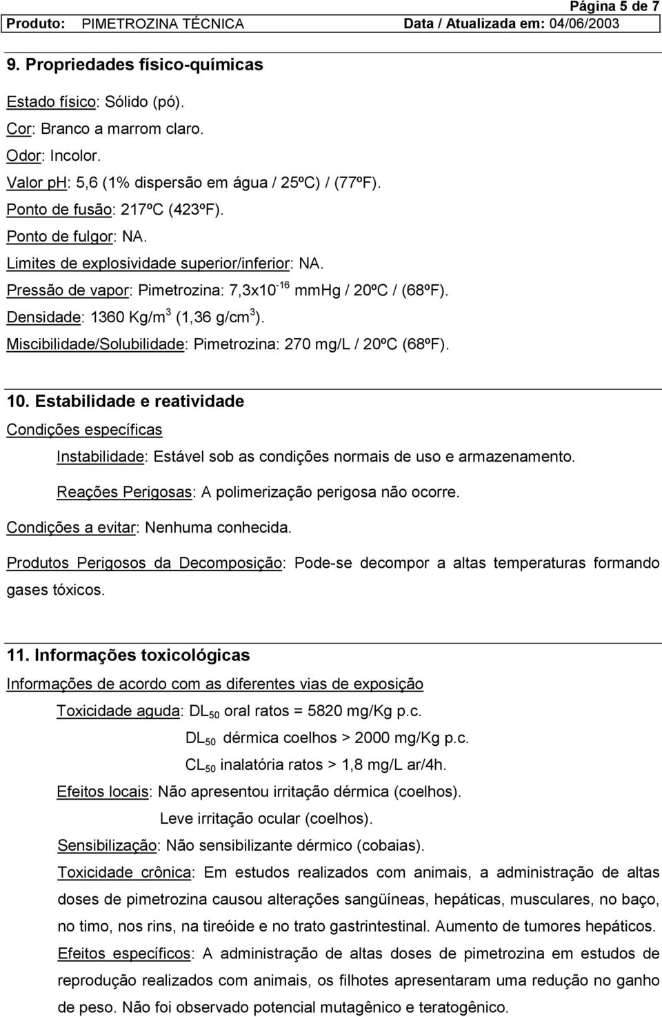 Densidade: 1360 Kg/m 3 (1,36 g/cm 3 ). Miscibilidade/Solubilidade: Pimetrozina: 270 mg/l / 20ºC (68ºF). 10.