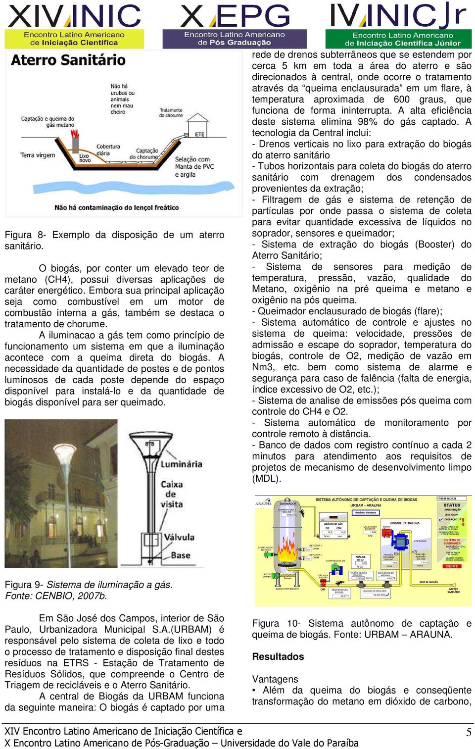 A iluminacao a gás tem como princípio de funcionamento um sistema em que a iluminação acontece com a queima direta do biogás.