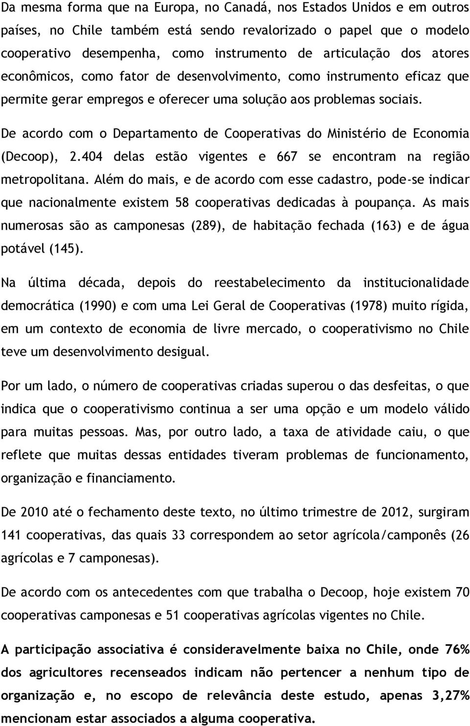 De acordo com o Departamento de Cooperativas do Ministério de Economia (Decoop), 2.404 delas estão vigentes e 667 se encontram na região metropolitana.