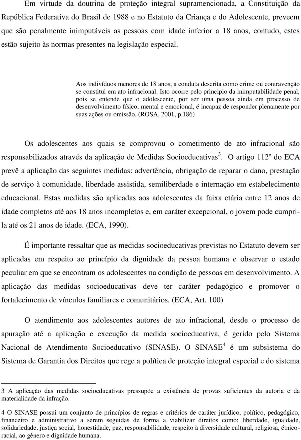 Aos indivíduos menores de 18 anos, a conduta descrita como crime ou contravenção se constitui em ato infracional.