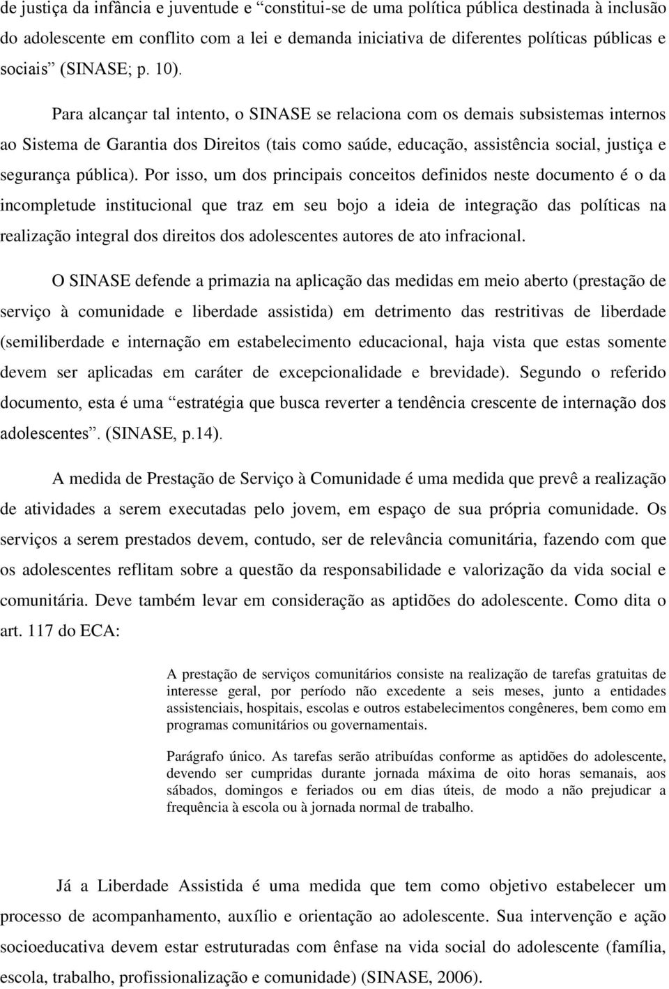 Para alcançar tal intento, o SINASE se relaciona com os demais subsistemas internos ao Sistema de Garantia dos Direitos (tais como saúde, educação, assistência social, justiça e segurança pública).