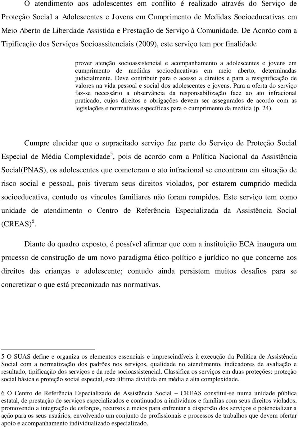 De Acordo com a Tipificação dos Serviços Socioassitenciais (2009), este serviço tem por finalidade prover atenção socioassistencial e acompanhamento a adolescentes e jovens em cumprimento de medidas