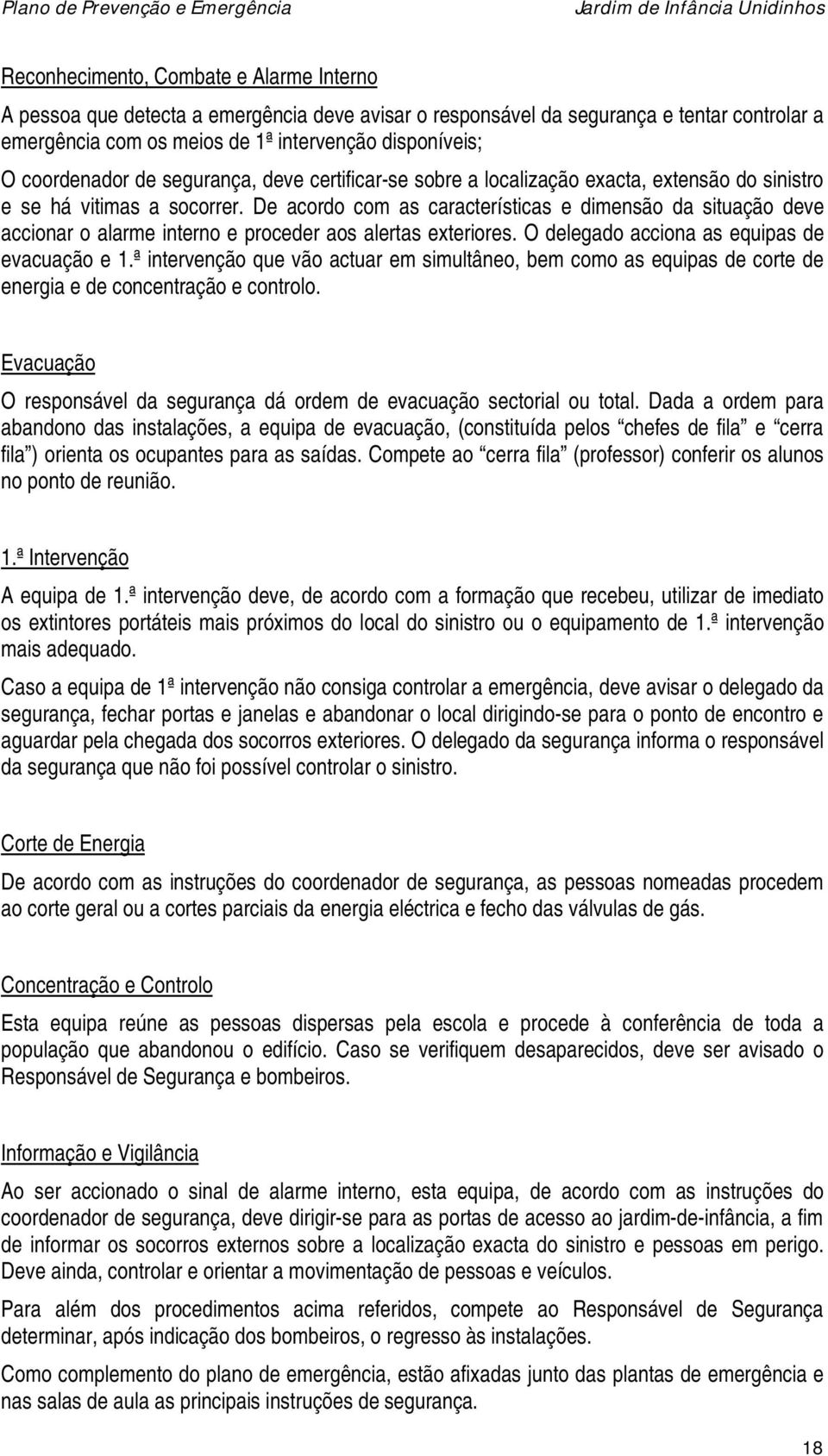 De acordo com as características e dimensão da situação deve accionar o alarme interno e proceder aos alertas exteriores. O delegado acciona as equipas de evacuação e 1.