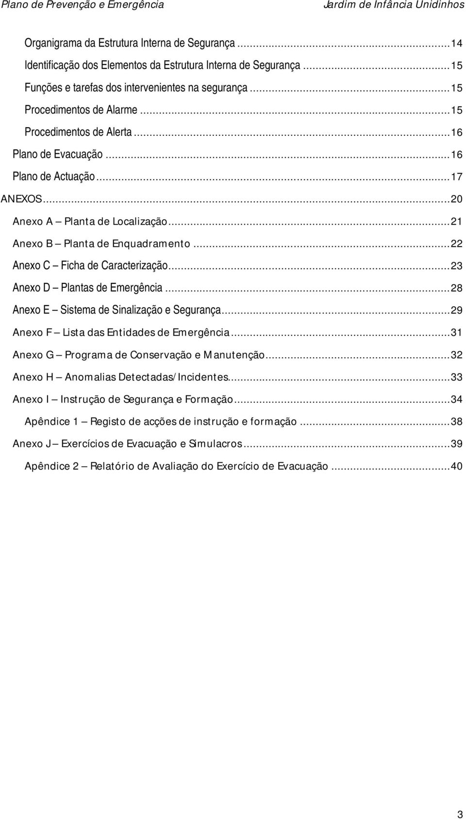 .. 22 Anexo C Ficha de Caracterização... 23 Anexo D Plantas de Emergência... 28 Anexo E Sistema de Sinalização e Segurança... 29 Anexo F Lista das Entidades de Emergência.