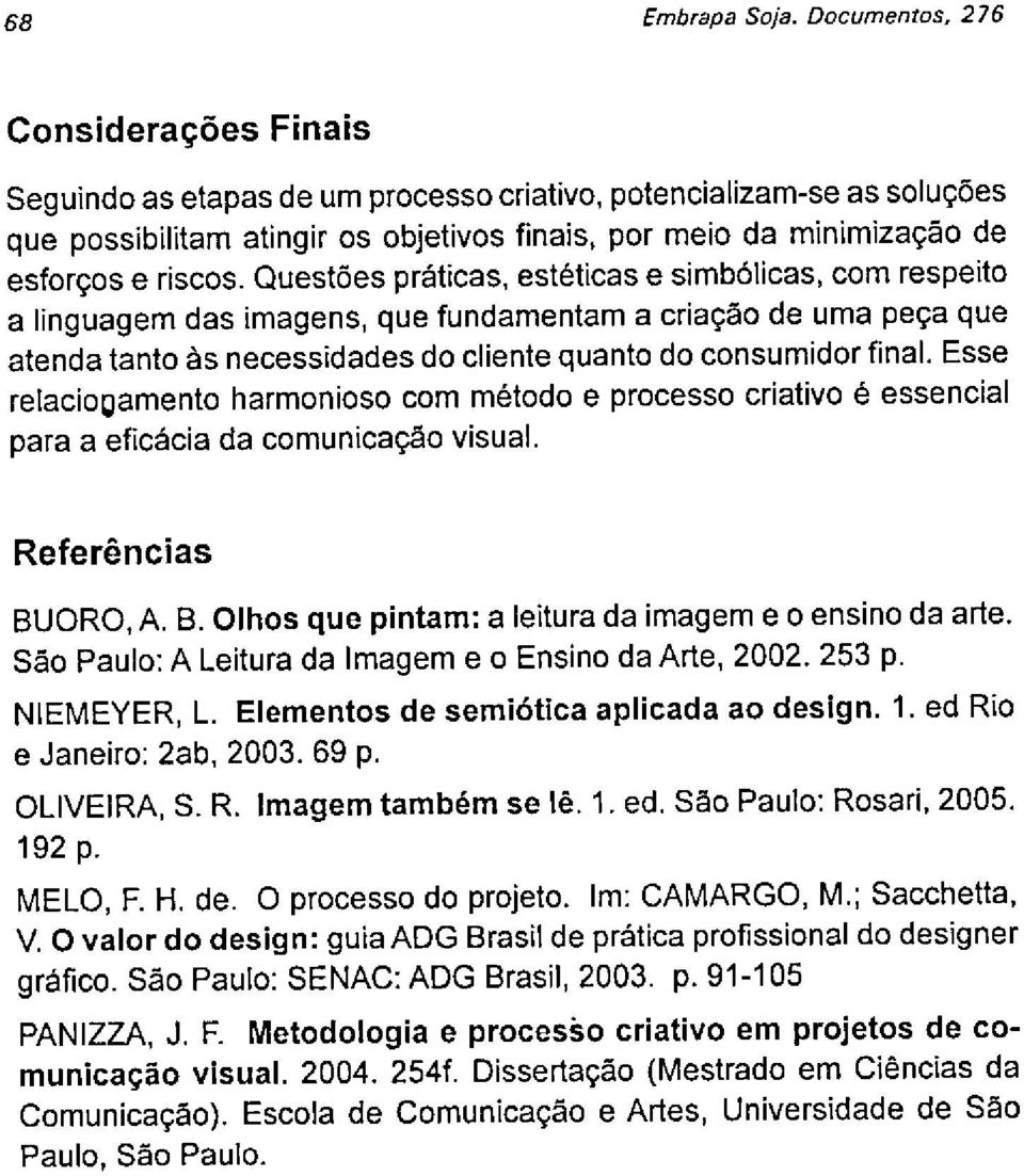 riscos. Questões práticas, estéticas e simbálicas, com respeito a linguagem das imagens, que fundamentam a criação de uma peça que atenda tanto às necessidades do cliente quanto do consumidor final.