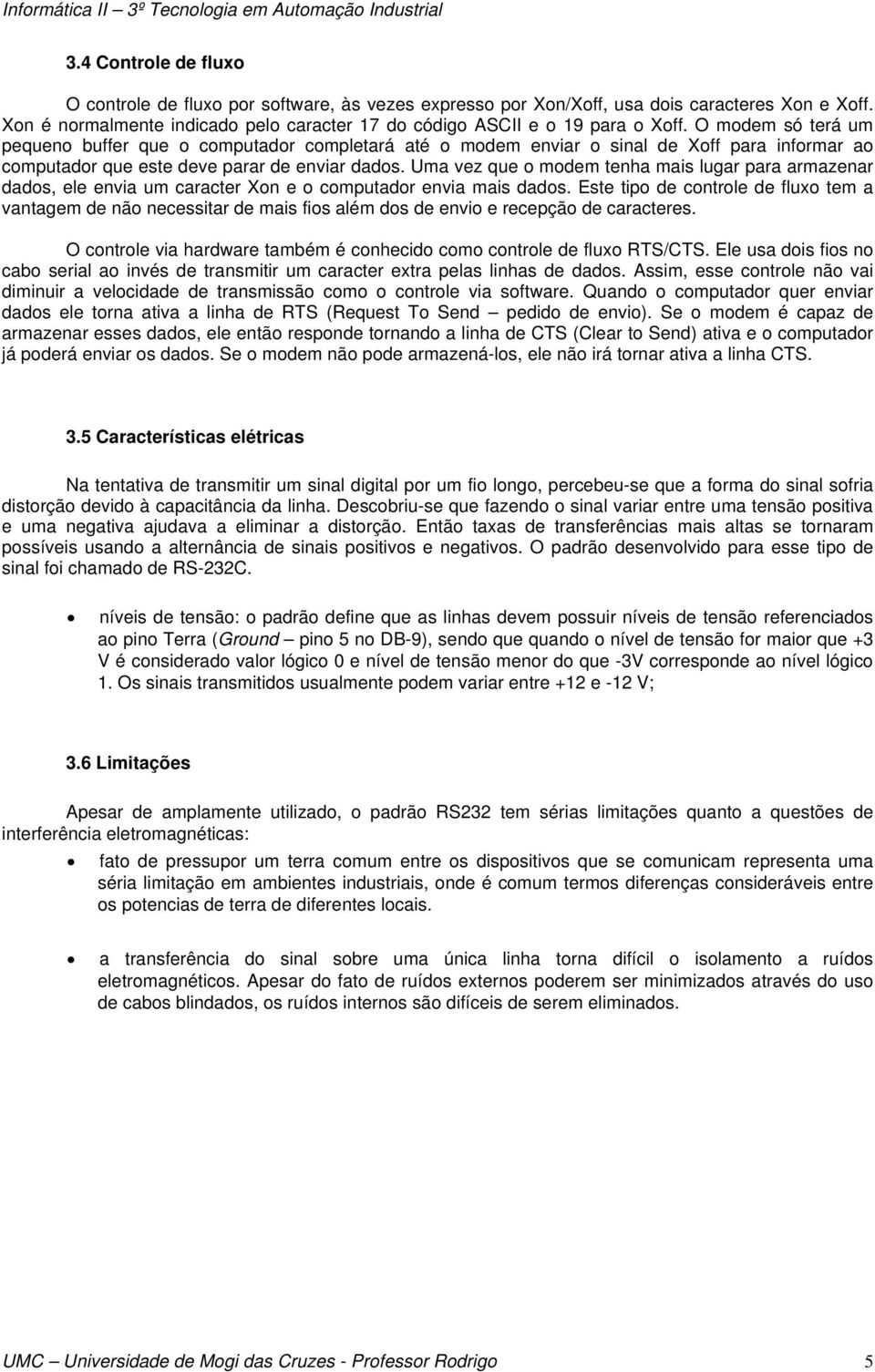 Uma vez que o modem tenha mais lugar para armazenar dados, ele envia um caracter Xon e o computador envia mais dados.