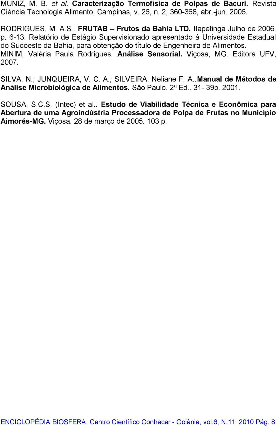 MINIM, Valéria Paula Rodrigues. nálise Sensorial. Viçosa, MG. Editora UFV, 2007. SILV, N.; JUNQUEIR, V. C..; SILVEIR, Neliane F...Manual de Métodos de nálise Microbiológica de limentos. São Paulo.