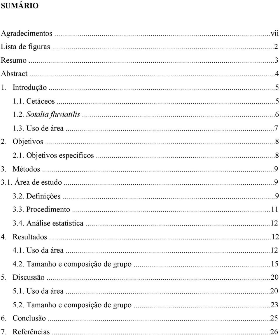 ..9 3.3. Procedimento...11 3.4. Análise estatística...12 4. Resultados...12 4.1. Uso da área...12 4.2. Tamanho e composição de grupo.