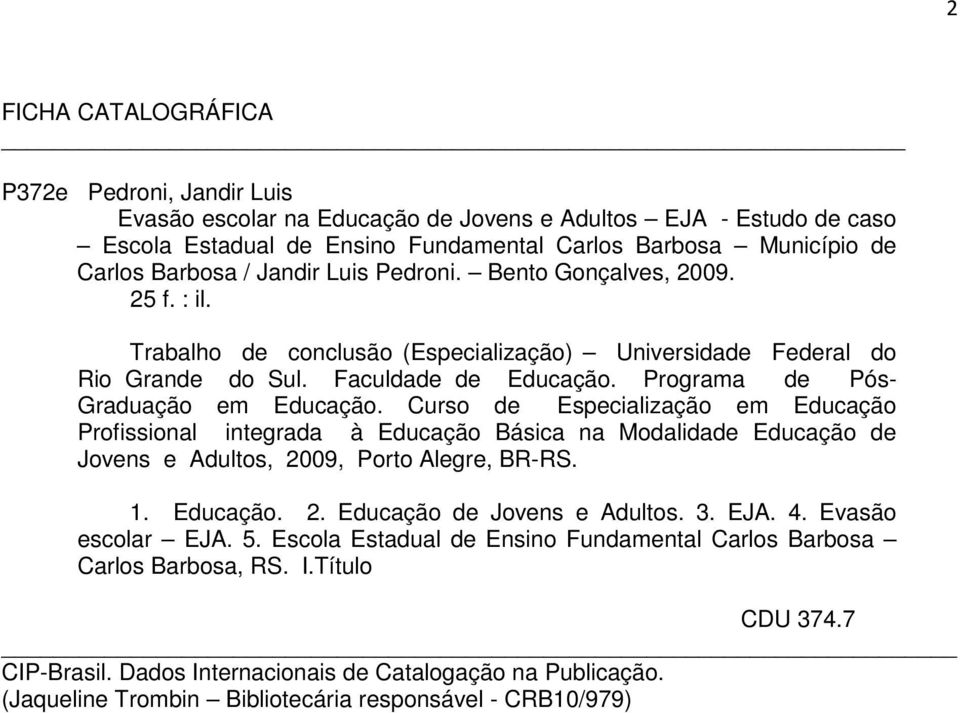 Curso de Especialização em Educação Profissional integrada à Educação Básica na Modalidade Educação de Jovens e Adultos, 2009, Porto Alegre, BR-RS. 1. Educação. 2. Educação de Jovens e Adultos. 3.