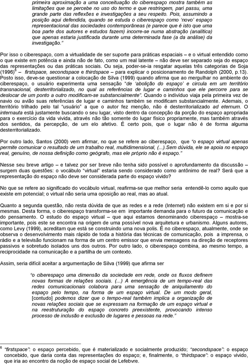 Pois, assumindo a posição aqui defendida, quando se estuda o ciberespaço como novo espaço representacional das sociedades contemporâneas (e parece que é isto que uma boa parte dos autores e estudos