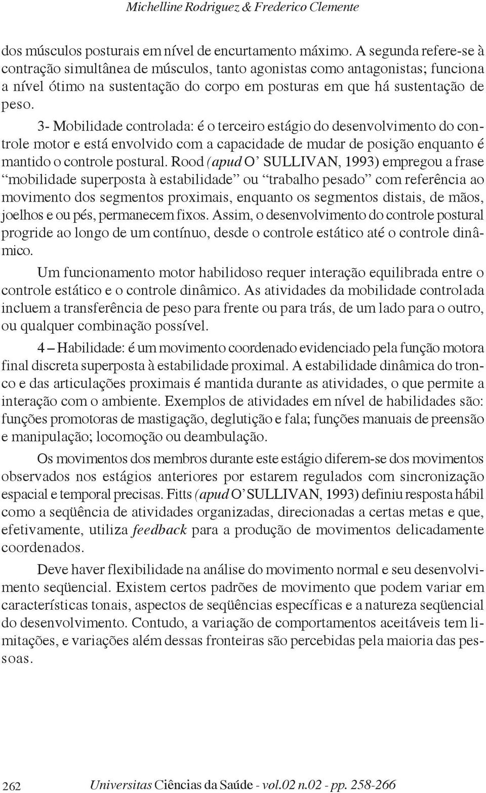 3- Mobilidade controlada: é o terceiro estágio do desenvolvimento do controle motor e está envolvido com a capacidade de mudar de posição enquanto é mantido o controle postural.