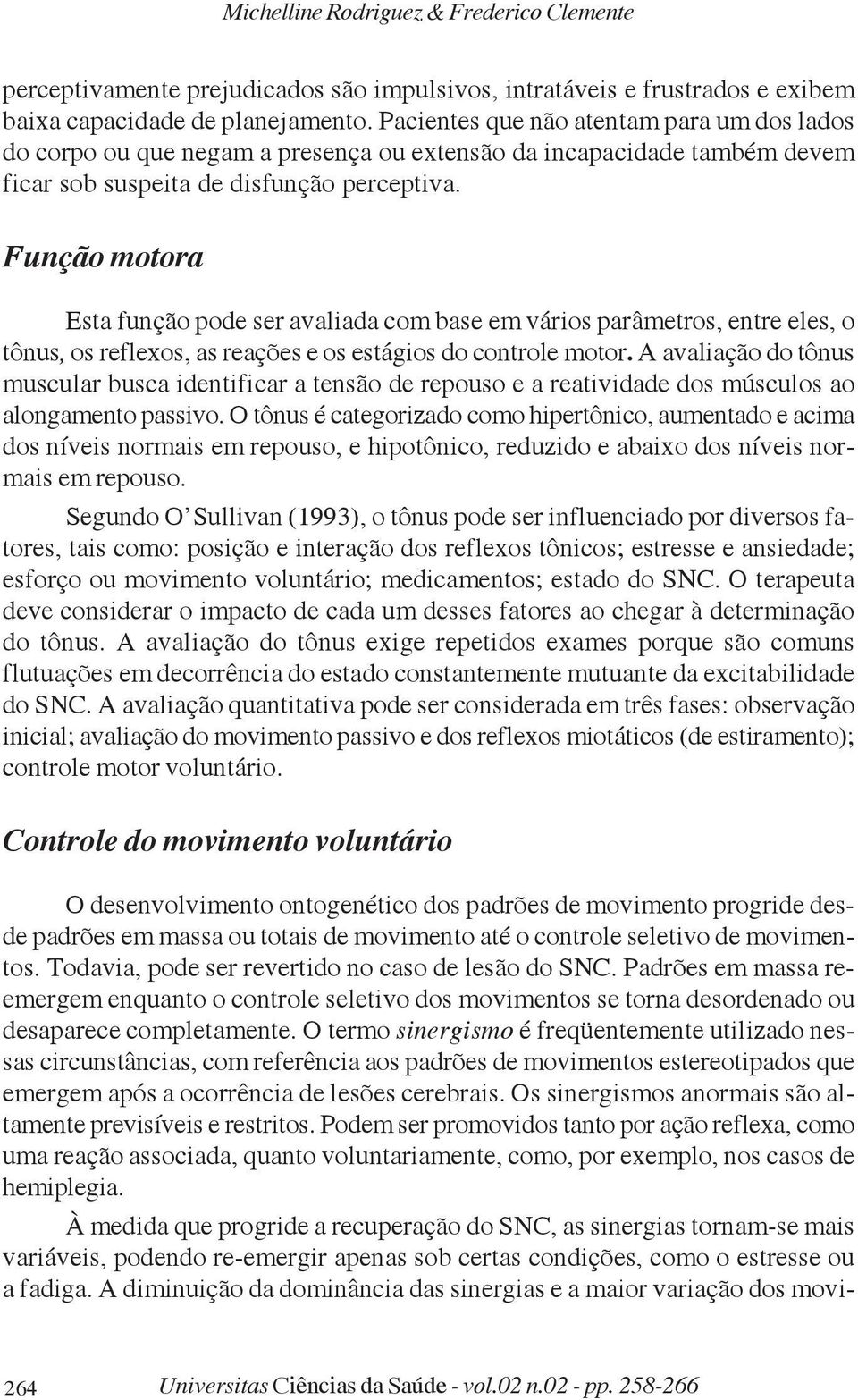 Função motora Esta função pode ser avaliada com base em vários parâmetros, entre eles, o tônus, os reflexos, as reações e os estágios do controle motor.