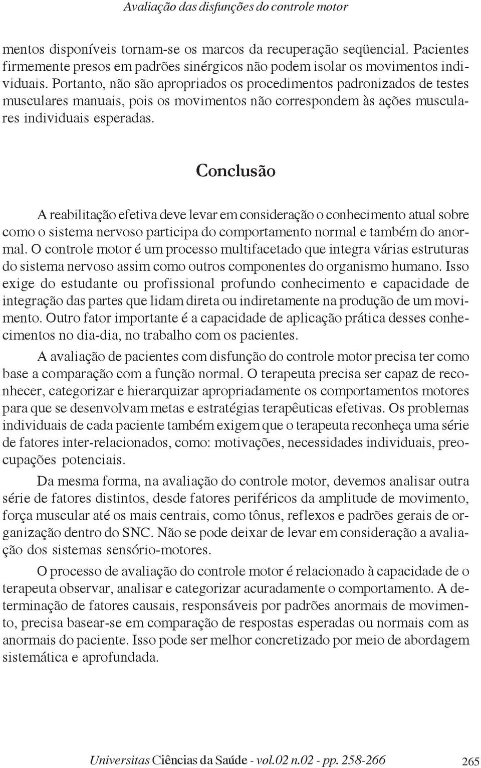 Portanto, não são apropriados os procedimentos padronizados de testes musculares manuais, pois os movimentos não correspondem às ações musculares individuais esperadas.