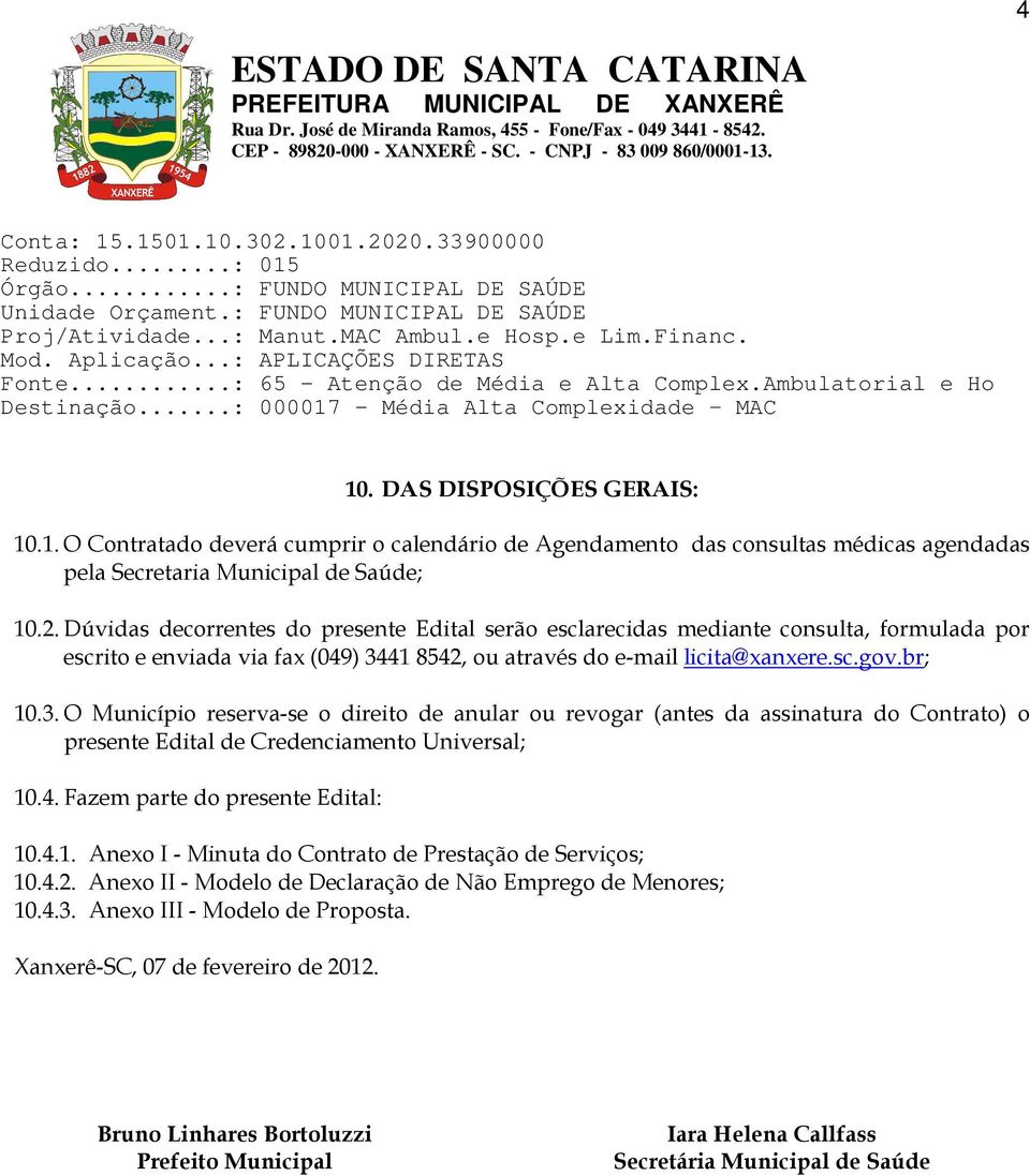 - Média Alta Complexidade MAC 10. DAS DISPOSIÇÕES GERAIS: 10.1. O Contratado deverá cumprir o calendário de Agendamento das consultas médicas agendadas pela Secretaria Municipal de Saúde; 10.2.