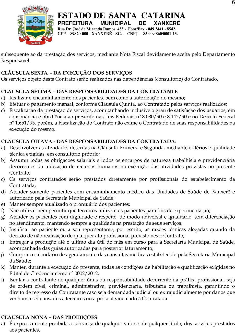 CLÁUSULA SÉTIMA DAS RESPONSABILIDADES DA CONTRATANTE a) Realizar o encaminhamento dos pacientes, bem como a autorização do mesmo; b) Efetuar o pagamento mensal, conforme Cláusula Quinta, ao