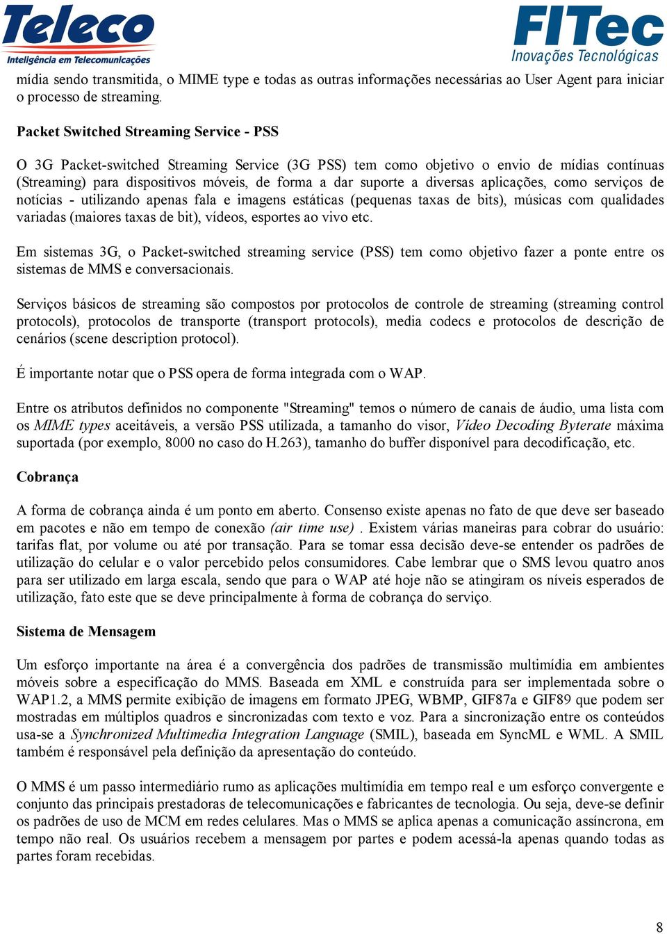 diversas aplicações, como serviços de notícias - utilizando apenas fala e imagens estáticas (pequenas taxas de bits), músicas com qualidades variadas (maiores taxas de bit), vídeos, esportes ao vivo