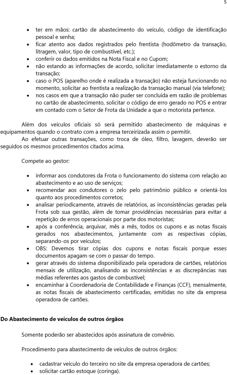 ); conferir os dados emitidos na Nota Fiscal e no Cupom; não estando as informações de acordo, solicitar imediatamente o estorno da transação; caso o POS (aparelho onde é realizada a transação) não