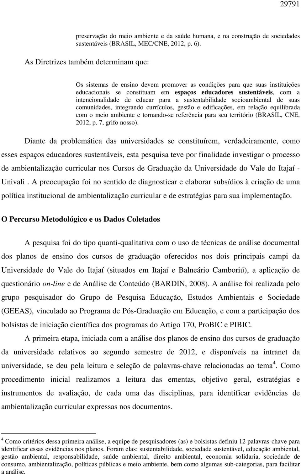 de educar para a sustentabilidade socioambiental de suas comunidades, integrando currículos, gestão e edificações, em relação equilibrada com o meio ambiente e tornando-se referência para seu