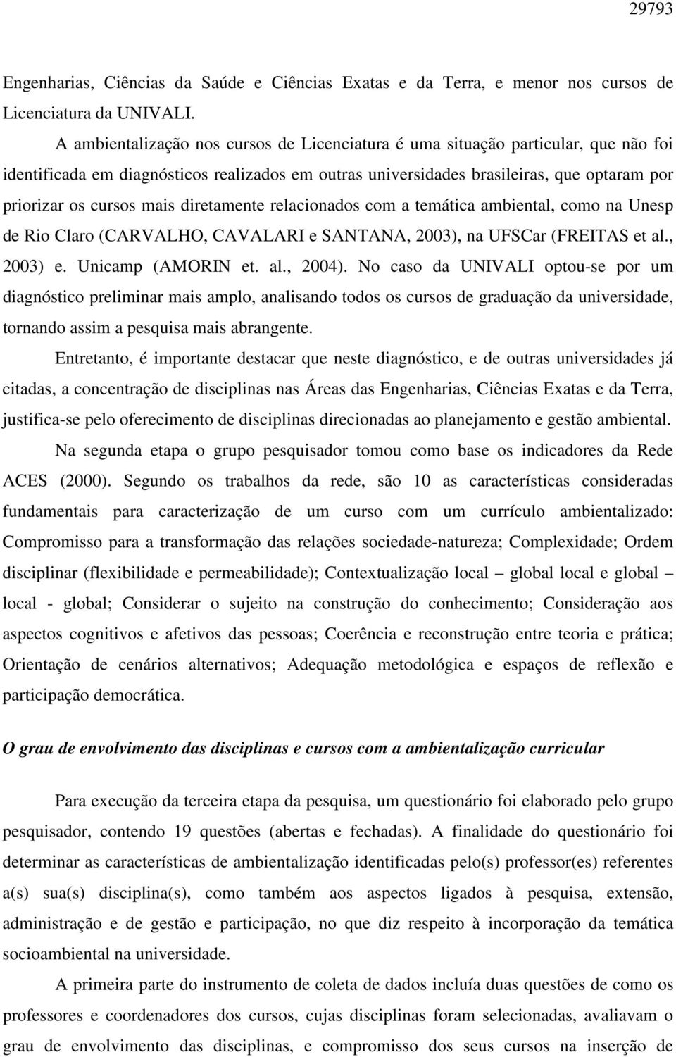 mais diretamente relacionados com a temática ambiental, como na Unesp de Rio Claro (CARVALHO, CAVALARI e SANTANA, 2003), na UFSCar (FREITAS et al., 2003) e. Unicamp (AMORIN et. al., 2004).